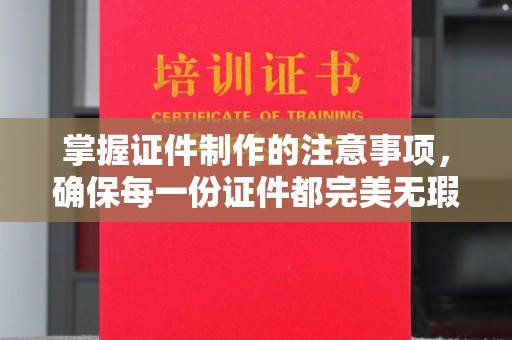 电白掌握证件制作的注意事项，确保每一份证件都完美无瑕